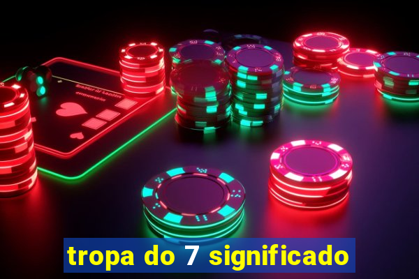 tropa do 7 significado